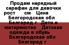 Продам нарядный сарафан для девочки рост 140 см › Цена ­ 900 - Белгородская обл., Белгород г. Дети и материнство » Детская одежда и обувь   . Белгородская обл.,Белгород г.